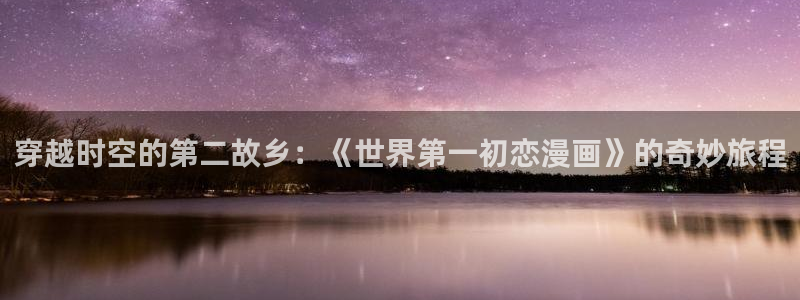 萌师在上奇漫屋：穿越时空的第二故乡：《世界第一初恋漫画》的奇妙旅程